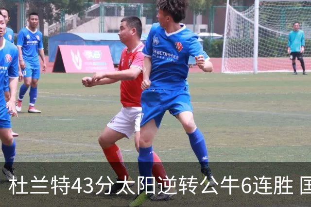杜兰特43分太阳逆转公牛6连胜 国王擒鹰止连败