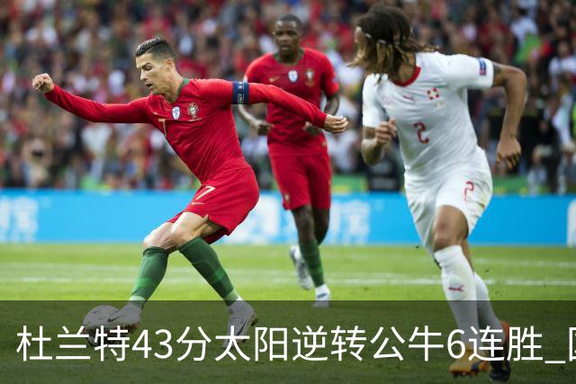 杜兰特43分太阳逆转公牛6连胜 国王擒鹰止连败